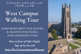 Tuesday, January 31st from 3-4 pm West Campus Walking Tour Learn more about our history and architecture from a Duke Admissions Guide Meet in front of Duke Chapel Sign up by the 27th.